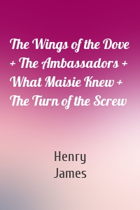 The Wings of the Dove + The Ambassadors + What Maisie Knew + The Turn of the Screw