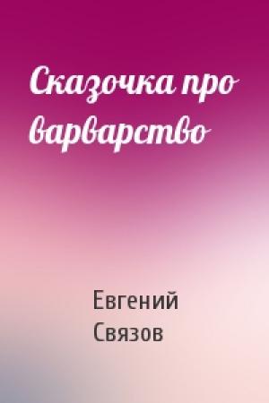 Обложка книги «Сказочка про варварство» — Евгений Связов