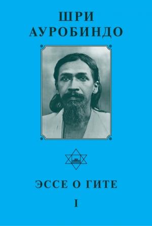 Обложка книги «Шри ауробиндо. Эссе о Гите – I» — Шри Ауробиндо