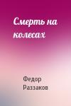 Федор Раззаков - Смерть на колесах