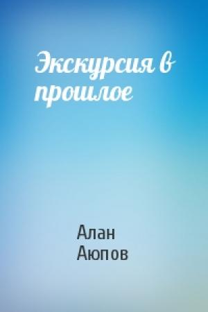 Обложка книги «Экскурсия в прошлое» — Алан Аюпов