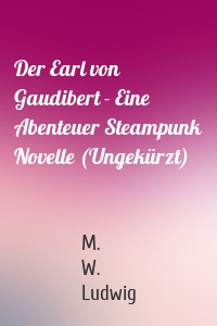 Der Earl von Gaudibert - Eine Abenteuer Steampunk Novelle (Ungekürzt)