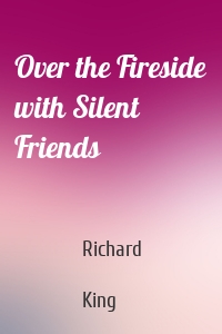 Over the Fireside with Silent Friends