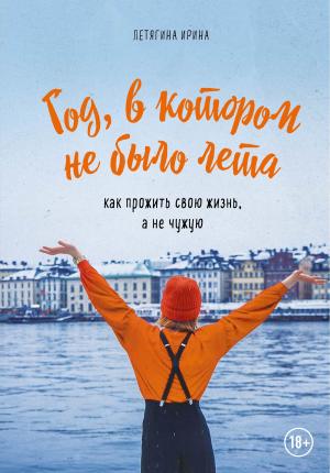 Обложка книги «Год, в котором не было лета. Как прожить свою жизнь, а не чужую» — Ирина Летягина