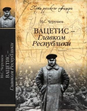 Обложка книги «Вацетис — Главком Республики» — Николай Черушев