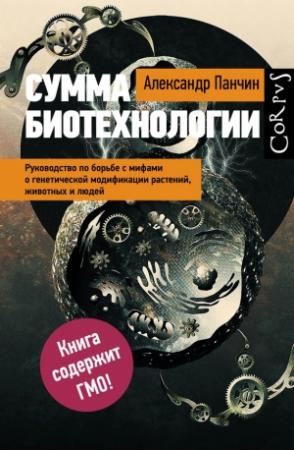 Обложка книги «Сумма биотехнологии. Руководство по борьбе с мифами о генетической модификации растений, животных и людей» — Александр Юрьевич Панчин