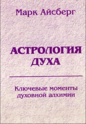 Обложка книги «Астрология духа. Ключевые моменты духовной алхимии. Кн. 1: Постижение реальности.» — Марк Айсберг
