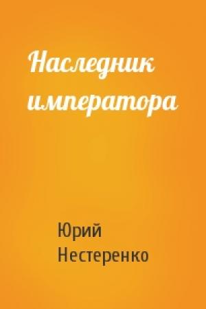 Обложка книги «Наследник императора» — Юрий Нестеренко