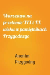 Warszawa na przełomie XIX i XX wieku w pamiętnikach Przygodnego