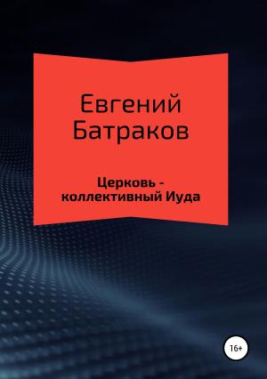 Обложка книги «Церковь – коллективный Иуда» — Евгений Батраков