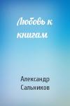 Александр Сальников - Любовь к книгам