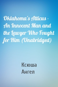 Oklahoma's Atticus - An Innocent Man and the Lawyer Who Fought for Him (Unabridged)