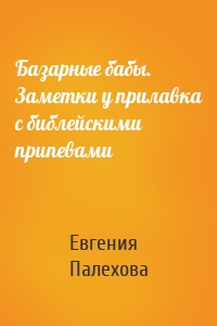 Базарные бабы. Заметки у прилавка с библейскими припевами