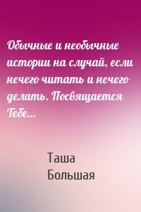 Обычные и необычные истории на случай, если нечего читать и нечего делать. Посвящается Тебе…