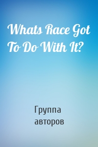 Whats Race Got To Do With It?