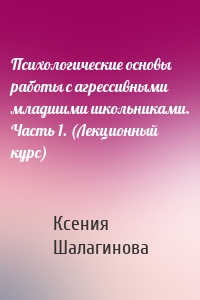 Психологические основы работы с агрессивными младшими школьниками. Часть 1. (Лекционный курс)