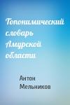 Антон Мельников - Топонимический словарь Амурской области