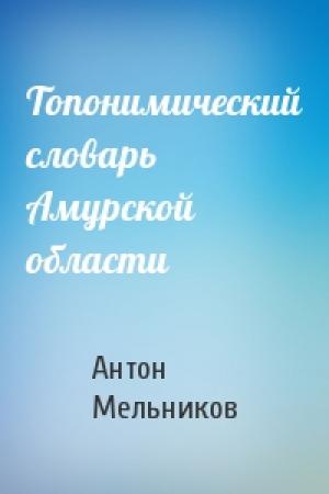 Обложка книги «Топонимический словарь Амурской области» — Антон Мельников