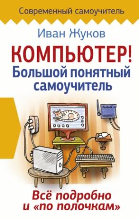Обложка книги «Компьютер! Большой понятный самоучитель. Все подробно и «по полочкам»» — Иван Жуков