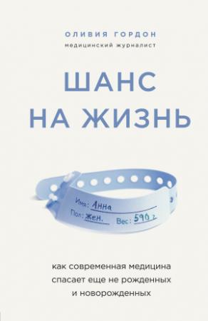 Обложка книги «Шанс на жизнь. Как современная медицина спасает еще не рожденных и новорожденных» — Оливия Гордон