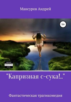 Обложка книги «Капризная с-сука!..» — Андрей Мансуров