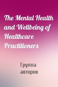 The Mental Health and Wellbeing of Healthcare Practitioners