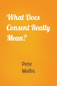 What Does Consent Really Mean?