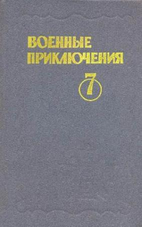 Обложка книги «Военные приключения. Выпуск 7» — Николай Иванов, Виктор Вучетич, Борис Воробьев, Владимир Михановский, Владислав Романов, Валерий Сафонов
