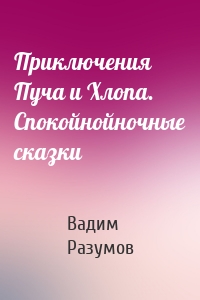 Приключения Пуча и Хлопа. Спокойнойночные сказки