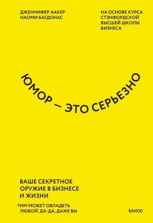 Обложка книги «Юмор – это серьезно. Ваше секретное оружие в бизнесе и жизни» — Наоми Багдонас, Дженнифер Аакер