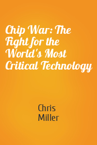 Chris Miller - Chip War: The Fight for the World's Most Critical Technology