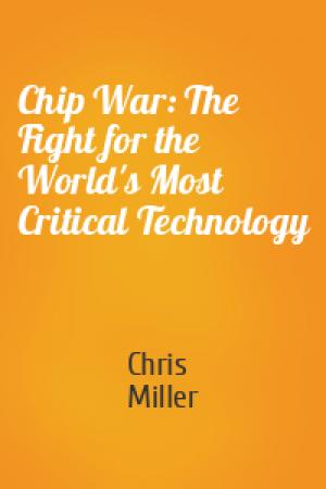 Обложка книги «Chip War: The Fight for the World's Most Critical Technology» — Chris Miller