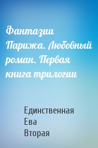 Фантазии Парижа. Любовный роман. Первая книга трилогии