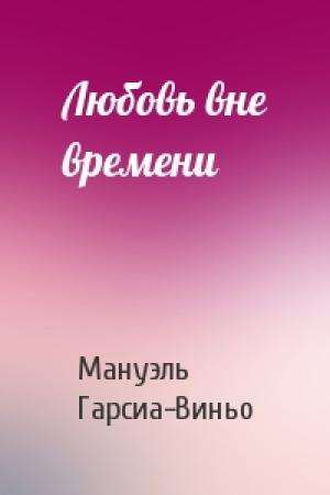 Обложка книги «Любовь вне времени» — Мануэль Гарсиа-Виньо