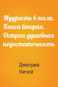 Мудрость в пыли. Книга вторая. Острая душевная недостаточность