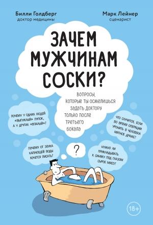 Обложка книги «Зачем мужчинам соски? Вопросы, которые ты осмелишься задать доктору только после третьего бокала» — Марк Лейнер, Билли Голдберг