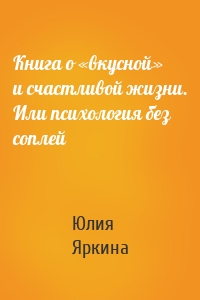 Книга о «вкусной» и счастливой жизни. Или психология без соплей