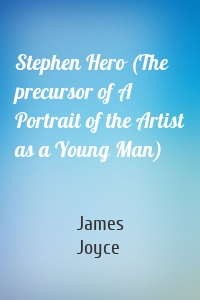 Stephen Hero (The precursor of A Portrait of the Artist as a Young Man)
