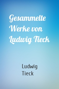 Gesammelte Werke von Ludwig Tieck