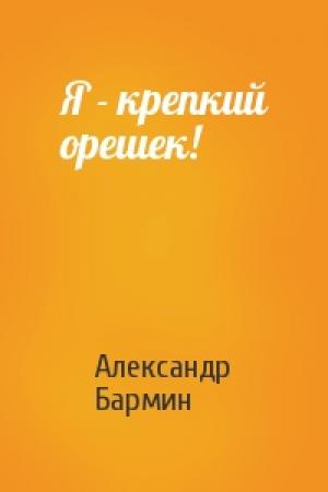 Обложка книги «Я - крепкий орешек!» — Александр Бармин