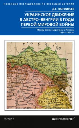 Обложка книги «Украинское движение в Австро-Венгрии в годы Первой мировой войны. Между Веной, Берлином и Киевом. 1914—1918» — Дмитрий Парфирьев