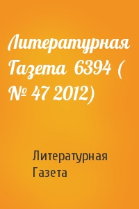 Литературная Газета - Литературная Газета  6394 ( № 47 2012)