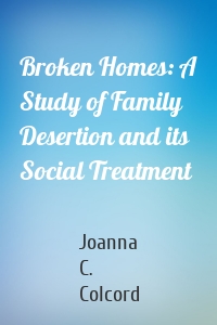 Broken Homes: A Study of Family Desertion and its Social Treatment
