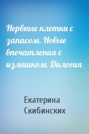 Обложка книги «Нервные клетки с запасом. Новые впечатления с излишком. Дилогия» — Екатерина Скибинских