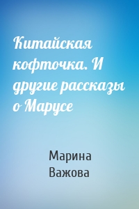 Китайская кофточка. И другие рассказы о Марусе