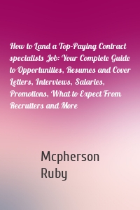 How to Land a Top-Paying Contract specialists Job: Your Complete Guide to Opportunities, Resumes and Cover Letters, Interviews, Salaries, Promotions, What to Expect From Recruiters and More