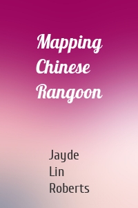 Mapping Chinese Rangoon