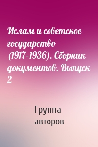 Ислам и советское государство (1917–1936). Сборник документов. Выпуск 2