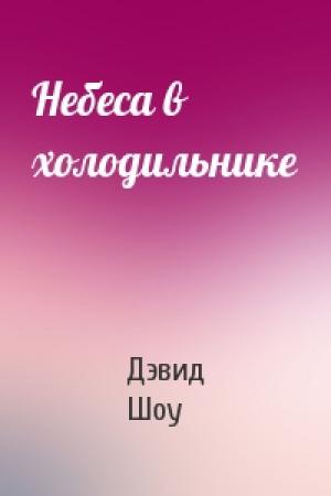 Обложка книги «Небеса в холодильнике» — Дэвид Шоу