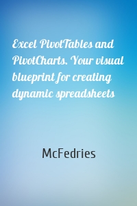 Excel PivotTables and PivotCharts. Your visual blueprint for creating dynamic spreadsheets